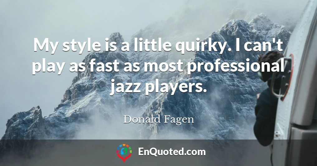 My style is a little quirky. I can't play as fast as most professional jazz players.
