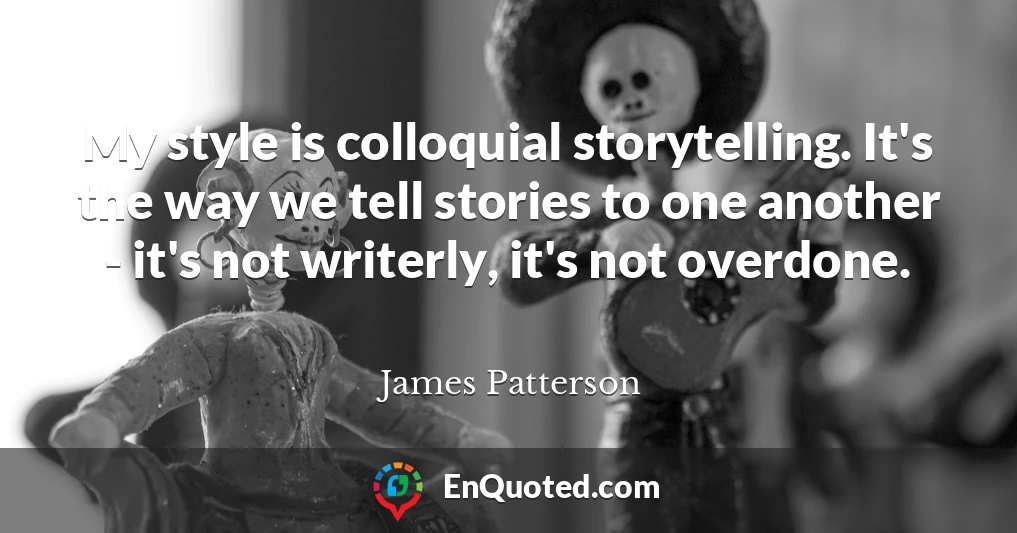 My style is colloquial storytelling. It's the way we tell stories to one another - it's not writerly, it's not overdone.