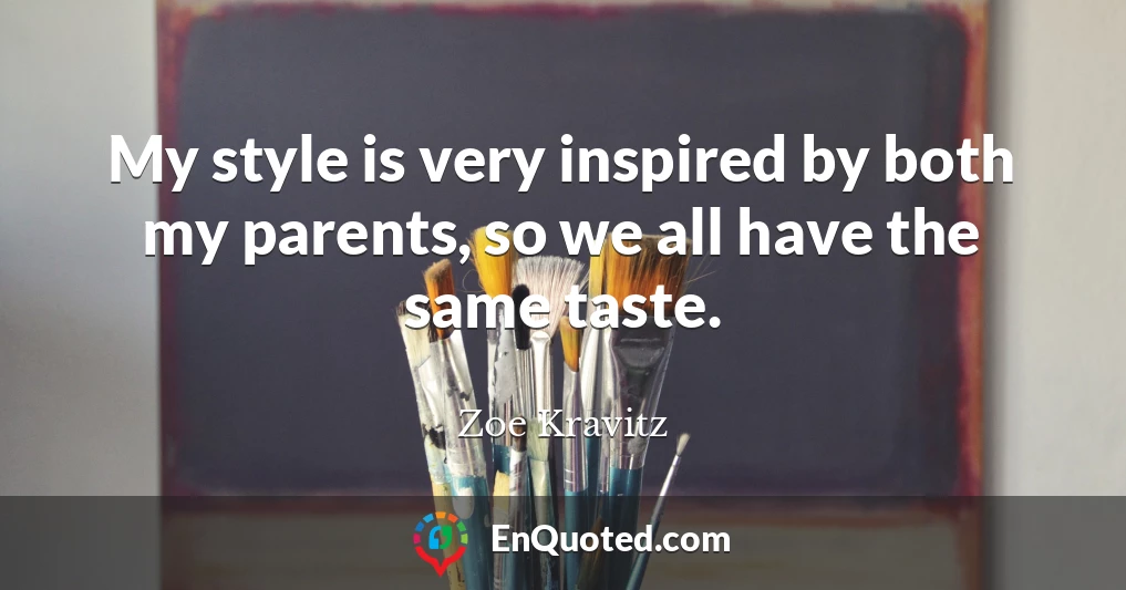 My style is very inspired by both my parents, so we all have the same taste.