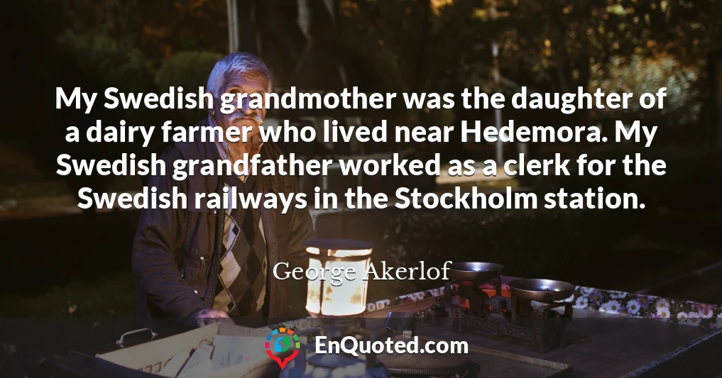 My Swedish grandmother was the daughter of a dairy farmer who lived near Hedemora. My Swedish grandfather worked as a clerk for the Swedish railways in the Stockholm station.