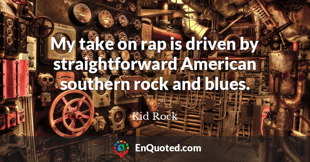 My take on rap is driven by straightforward American southern rock and blues.