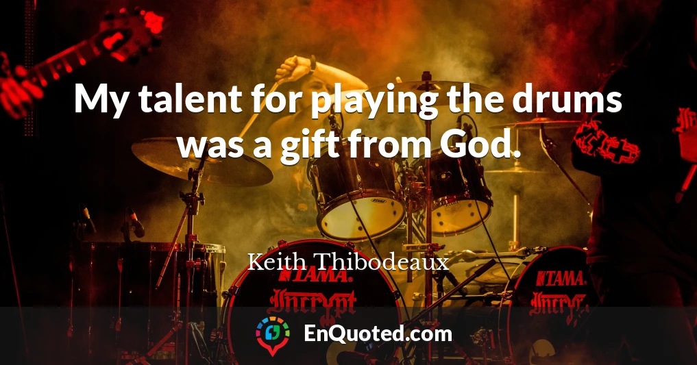 My talent for playing the drums was a gift from God.