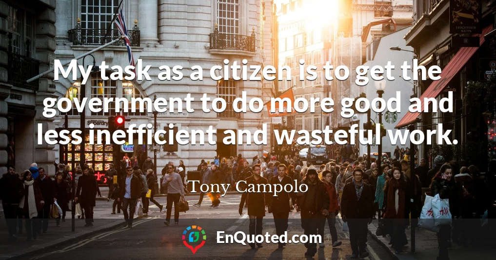 My task as a citizen is to get the government to do more good and less inefficient and wasteful work.