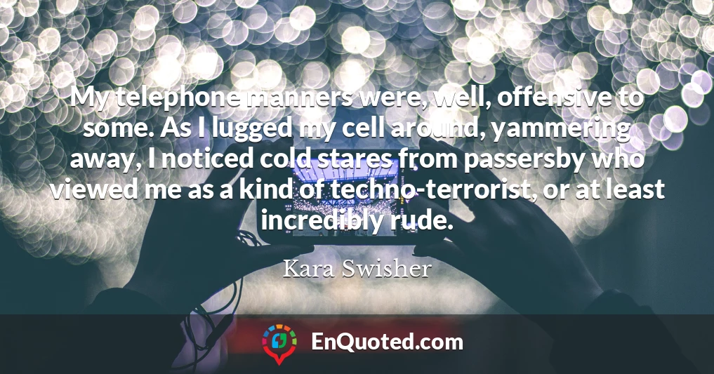 My telephone manners were, well, offensive to some. As I lugged my cell around, yammering away, I noticed cold stares from passersby who viewed me as a kind of techno-terrorist, or at least incredibly rude.