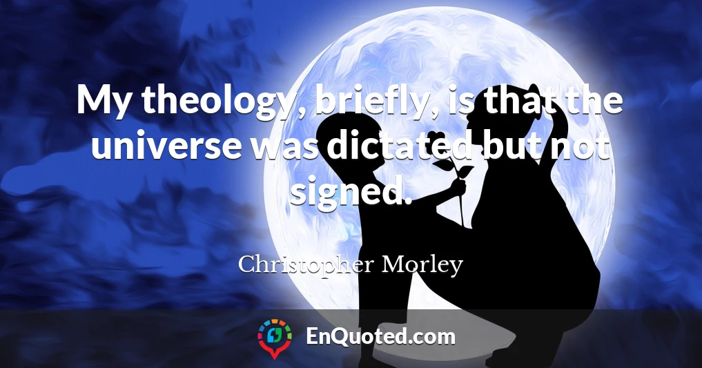 My theology, briefly, is that the universe was dictated but not signed.