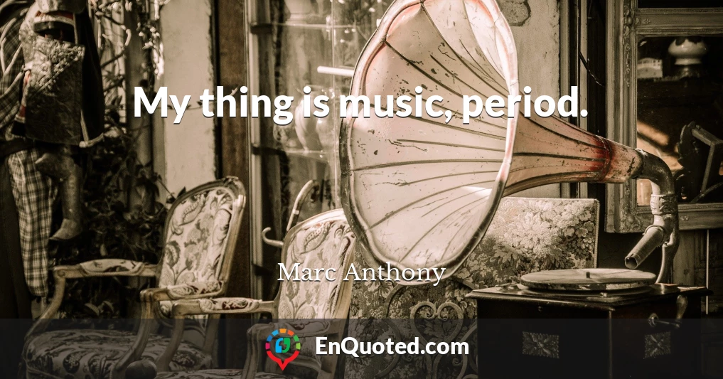 My thing is music, period.