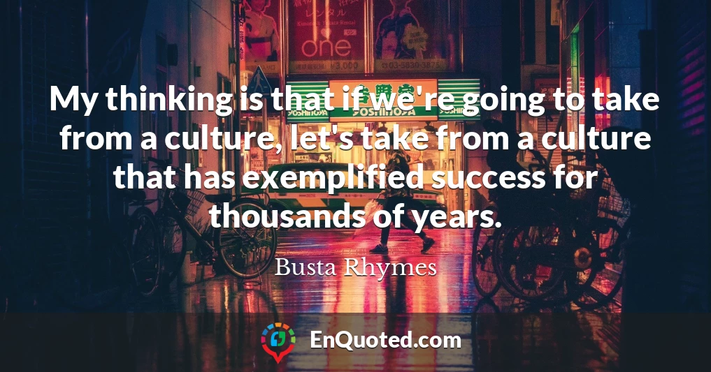 My thinking is that if we're going to take from a culture, let's take from a culture that has exemplified success for thousands of years.