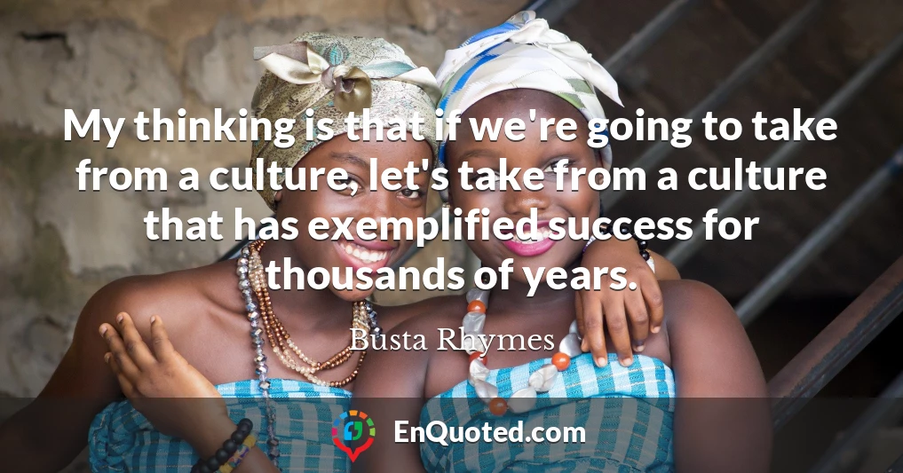 My thinking is that if we're going to take from a culture, let's take from a culture that has exemplified success for thousands of years.