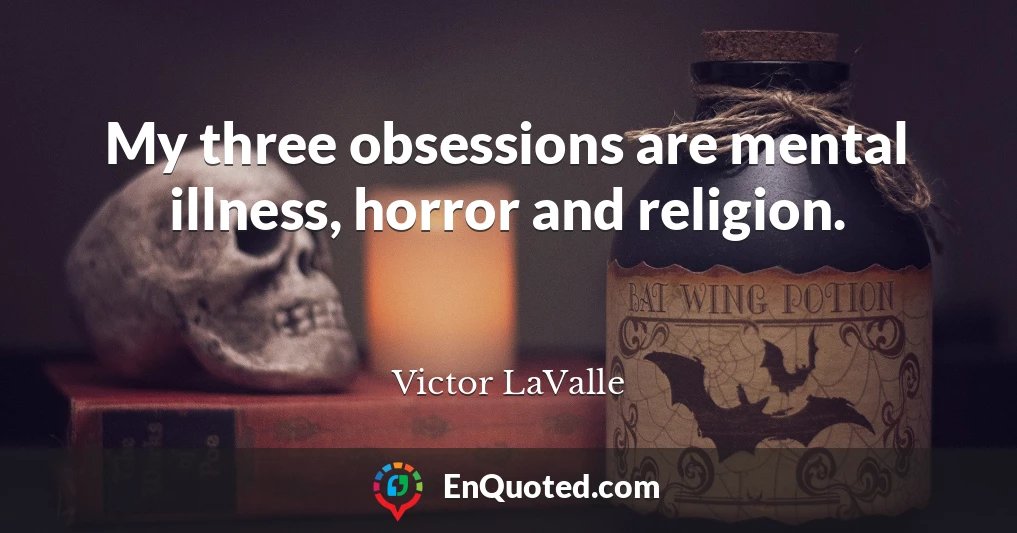 My three obsessions are mental illness, horror and religion.