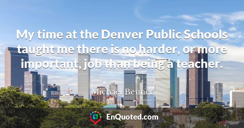 My time at the Denver Public Schools taught me there is no harder, or more important, job than being a teacher.