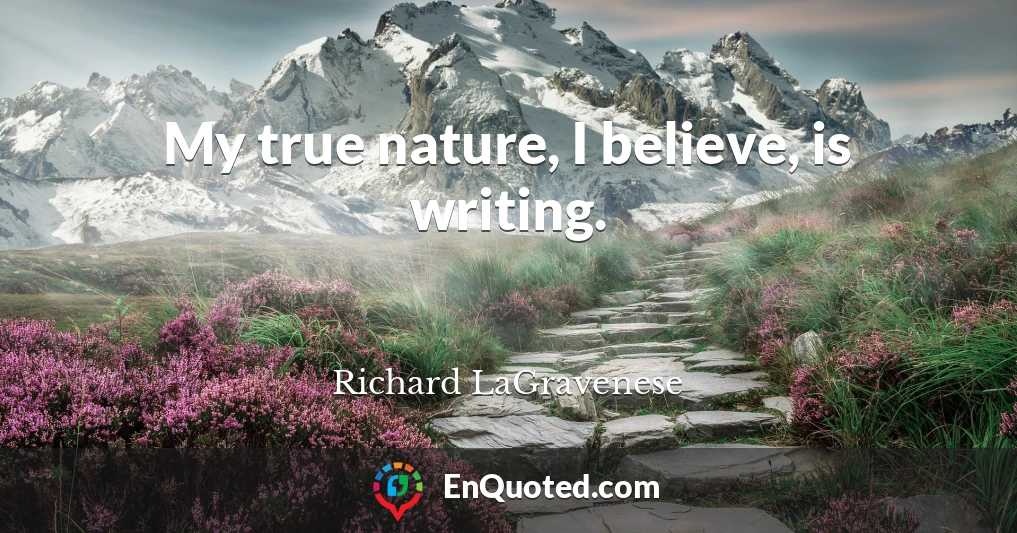 My true nature, I believe, is writing.