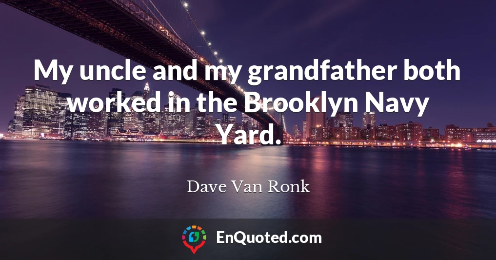 My uncle and my grandfather both worked in the Brooklyn Navy Yard.