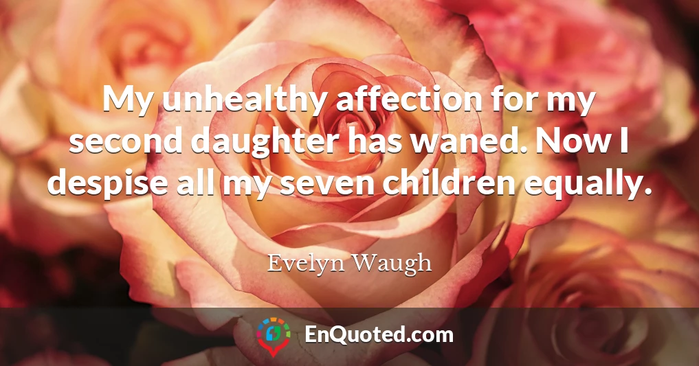 My unhealthy affection for my second daughter has waned. Now I despise all my seven children equally.
