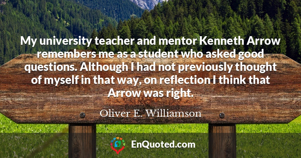 My university teacher and mentor Kenneth Arrow remembers me as a student who asked good questions. Although I had not previously thought of myself in that way, on reflection I think that Arrow was right.