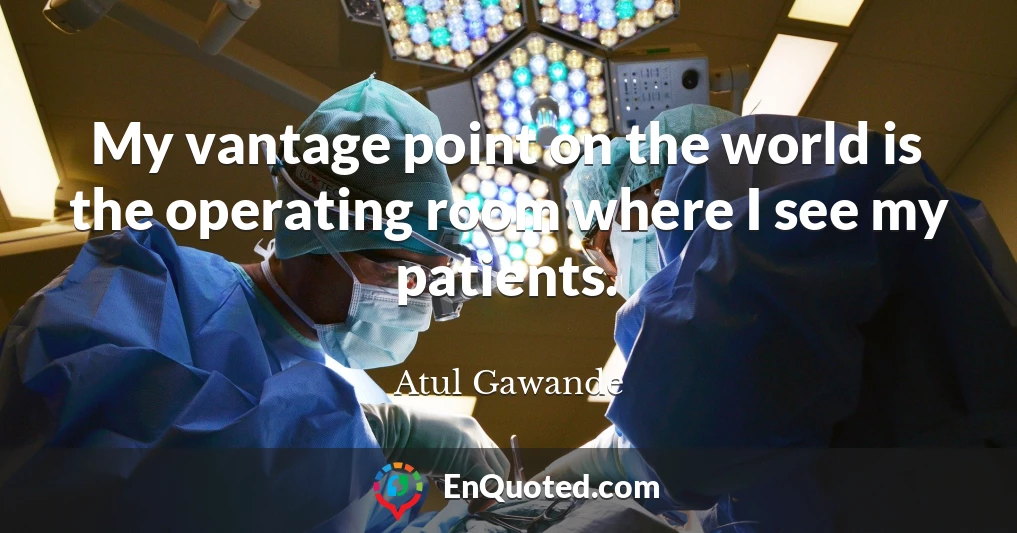 My vantage point on the world is the operating room where I see my patients.