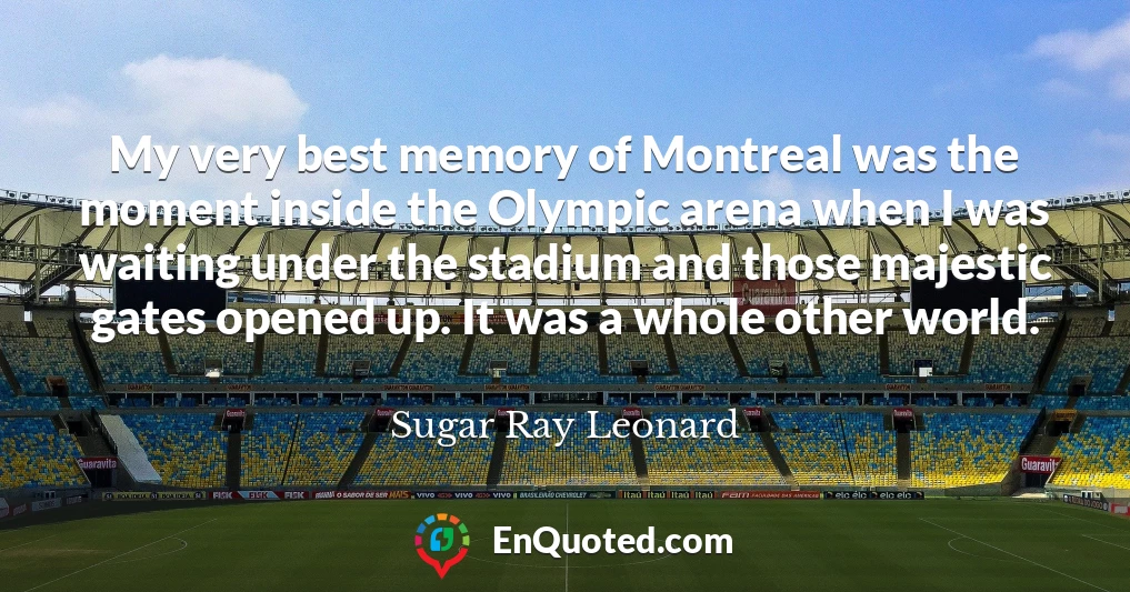 My very best memory of Montreal was the moment inside the Olympic arena when I was waiting under the stadium and those majestic gates opened up. It was a whole other world.