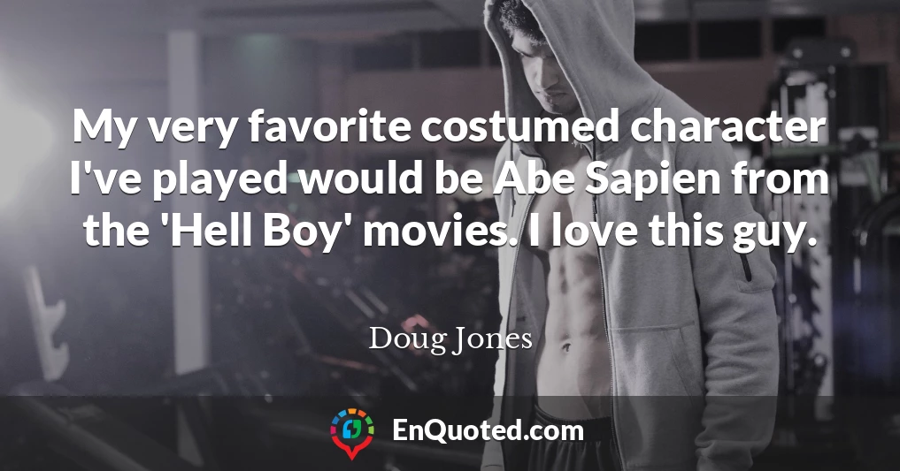 My very favorite costumed character I've played would be Abe Sapien from the 'Hell Boy' movies. I love this guy.