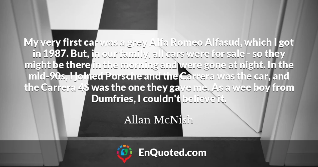 My very first car was a grey Alfa Romeo Alfasud, which I got in 1987. But, in our family, all cars were for sale - so they might be there in the morning and were gone at night. In the mid-90s, I joined Porsche and the Carrera was the car, and the Carrera 4S was the one they gave me. As a wee boy from Dumfries, I couldn't believe it.