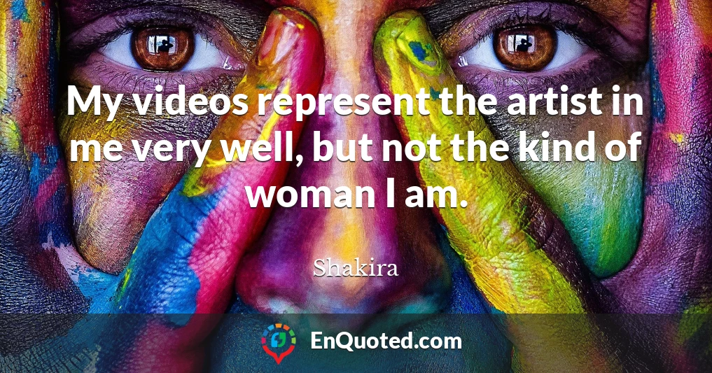 My videos represent the artist in me very well, but not the kind of woman I am.