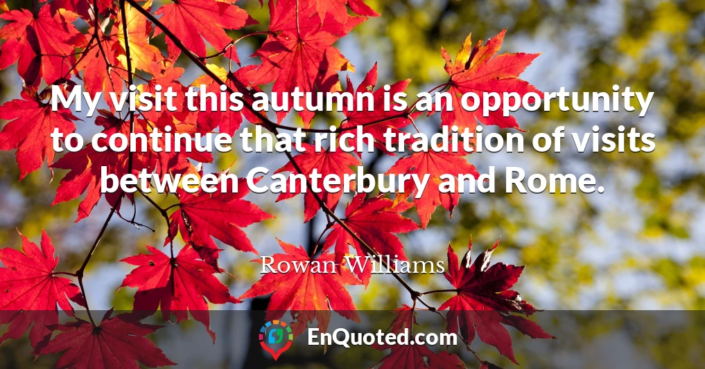 My visit this autumn is an opportunity to continue that rich tradition of visits between Canterbury and Rome.