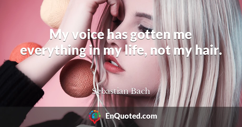 My voice has gotten me everything in my life, not my hair.