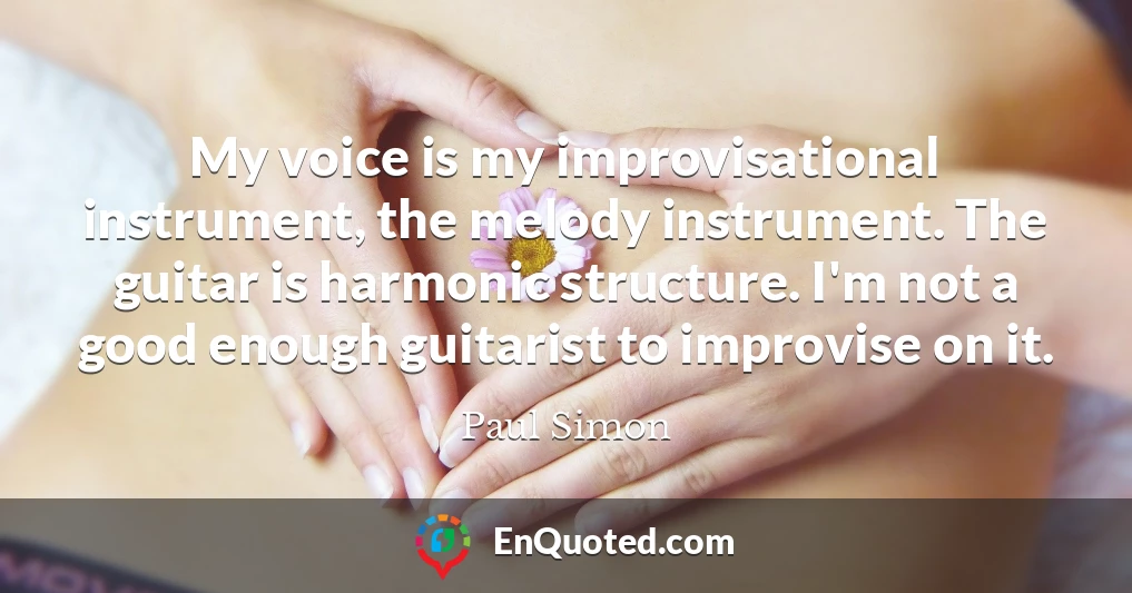 My voice is my improvisational instrument, the melody instrument. The guitar is harmonic structure. I'm not a good enough guitarist to improvise on it.