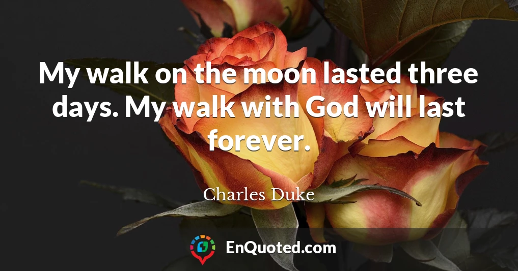 My walk on the moon lasted three days. My walk with God will last forever.
