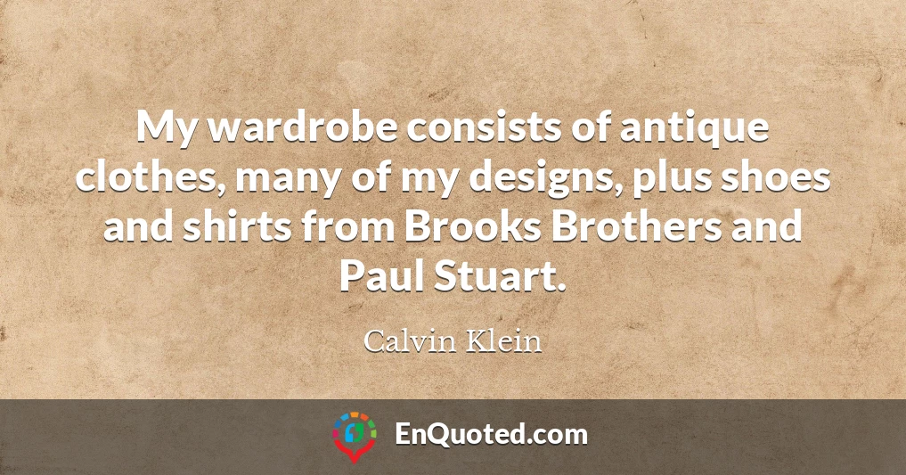 My wardrobe consists of antique clothes, many of my designs, plus shoes and shirts from Brooks Brothers and Paul Stuart.