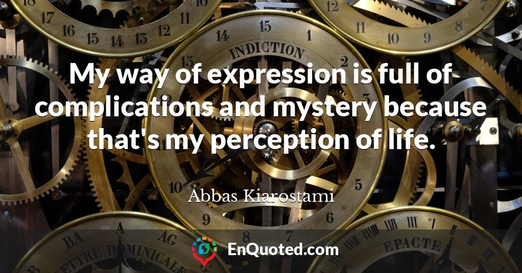 My way of expression is full of complications and mystery because that's my perception of life.