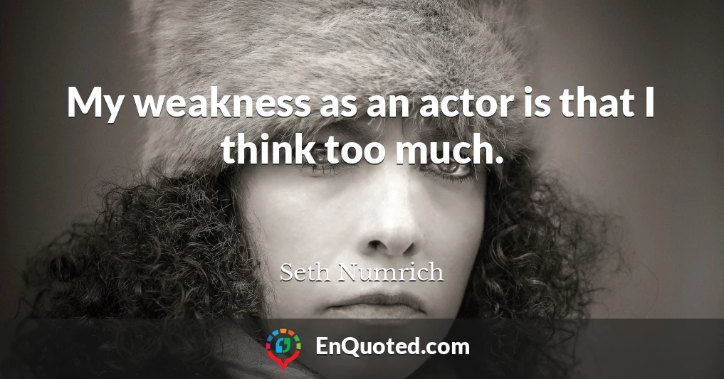 My weakness as an actor is that I think too much.