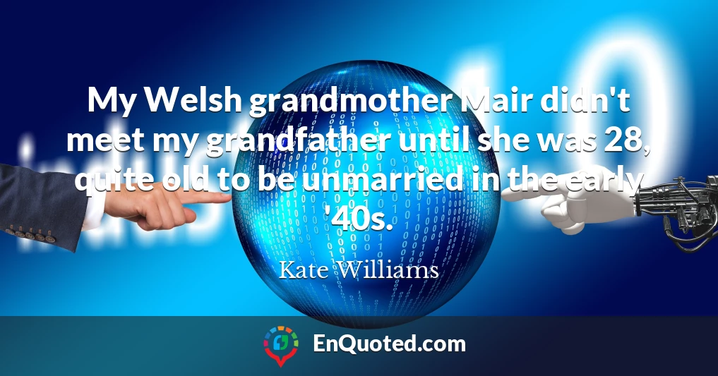 My Welsh grandmother Mair didn't meet my grandfather until she was 28, quite old to be unmarried in the early '40s.
