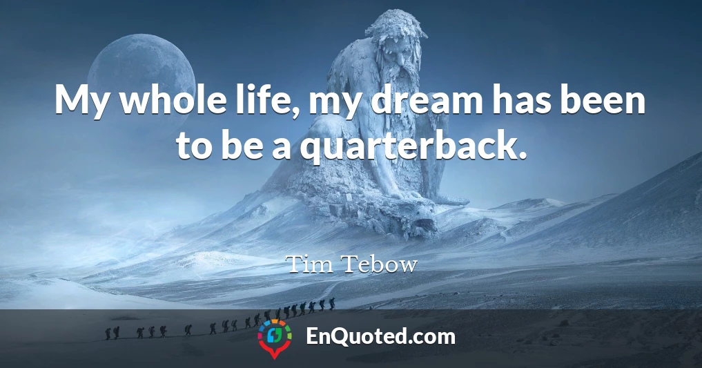 My whole life, my dream has been to be a quarterback.