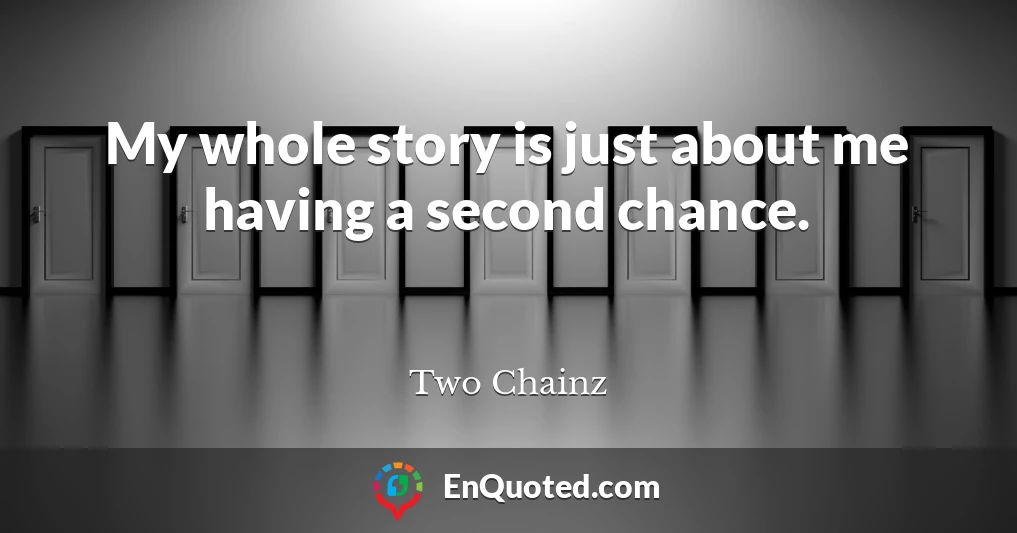 My whole story is just about me having a second chance.