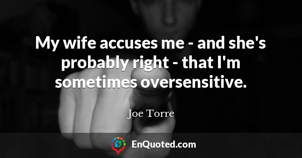 My wife accuses me - and she's probably right - that I'm sometimes oversensitive.