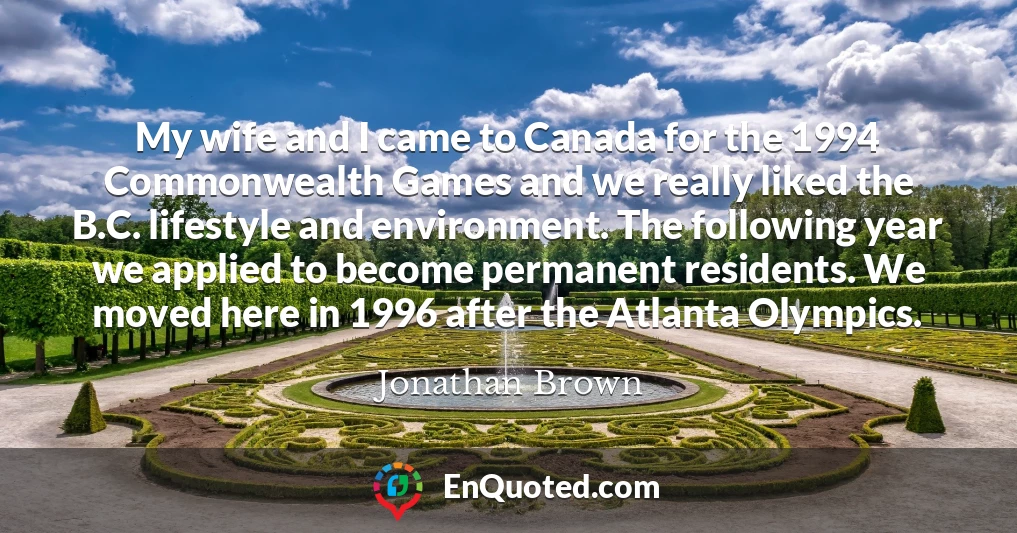 My wife and I came to Canada for the 1994 Commonwealth Games and we really liked the B.C. lifestyle and environment. The following year we applied to become permanent residents. We moved here in 1996 after the Atlanta Olympics.