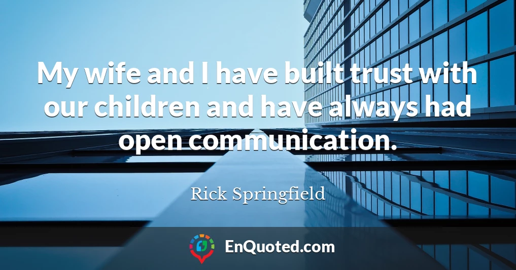 My wife and I have built trust with our children and have always had open communication.
