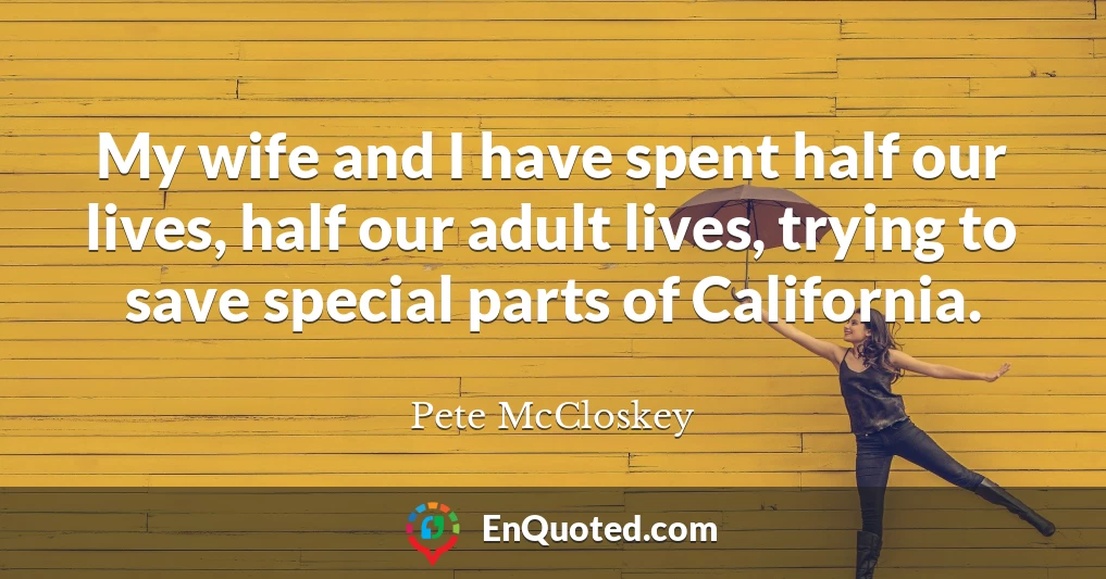 My wife and I have spent half our lives, half our adult lives, trying to save special parts of California.