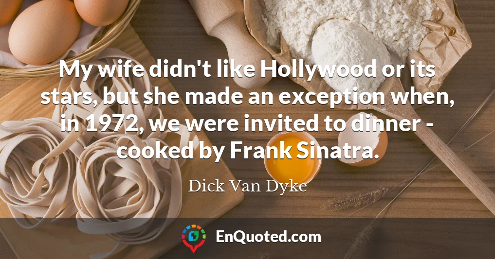 My wife didn't like Hollywood or its stars, but she made an exception when, in 1972, we were invited to dinner - cooked by Frank Sinatra.