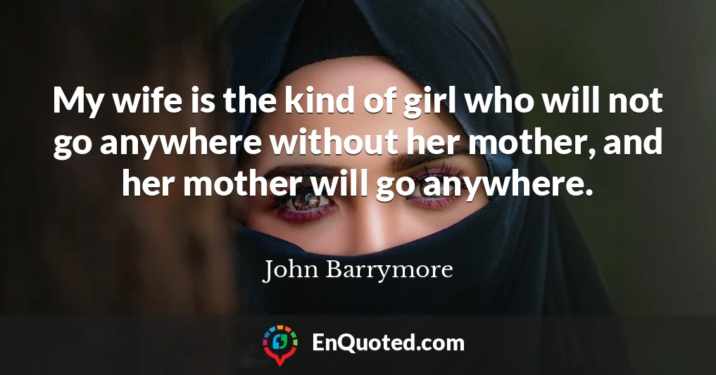 My wife is the kind of girl who will not go anywhere without her mother, and her mother will go anywhere.