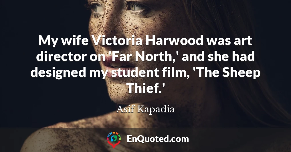 My wife Victoria Harwood was art director on 'Far North,' and she had designed my student film, 'The Sheep Thief.'
