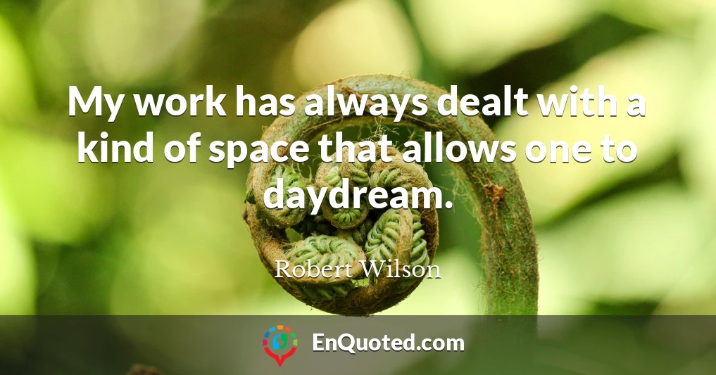My work has always dealt with a kind of space that allows one to daydream.