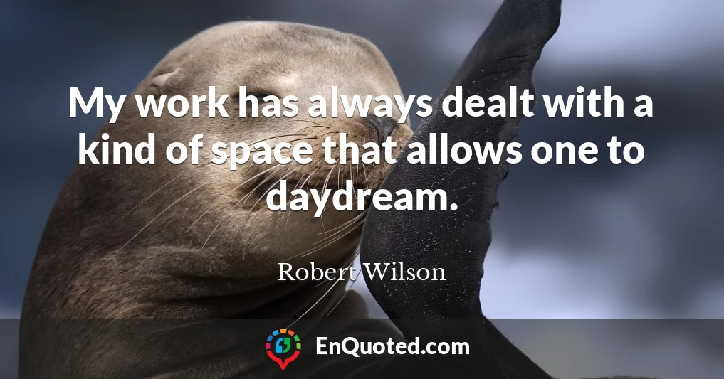 My work has always dealt with a kind of space that allows one to daydream.