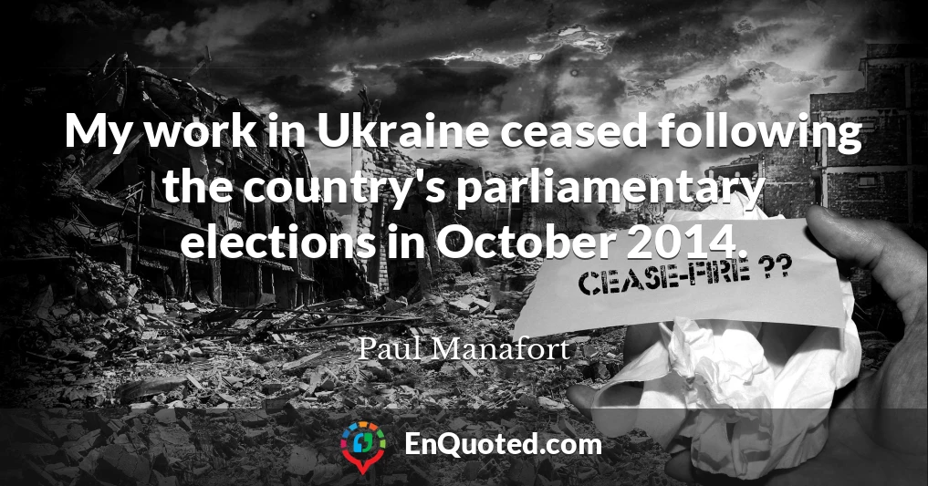 My work in Ukraine ceased following the country's parliamentary elections in October 2014.