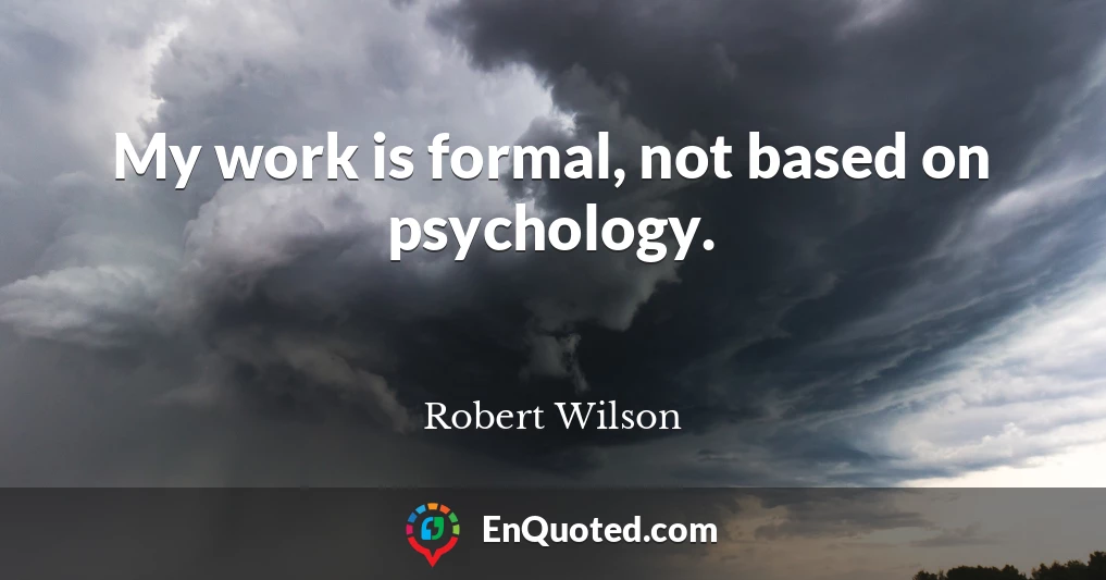 My work is formal, not based on psychology.