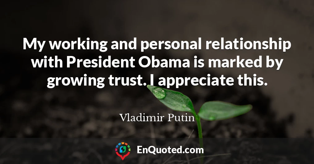 My working and personal relationship with President Obama is marked by growing trust. I appreciate this.