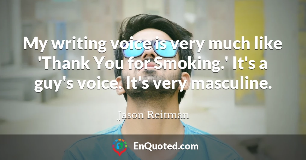 My writing voice is very much like 'Thank You for Smoking.' It's a guy's voice. It's very masculine.