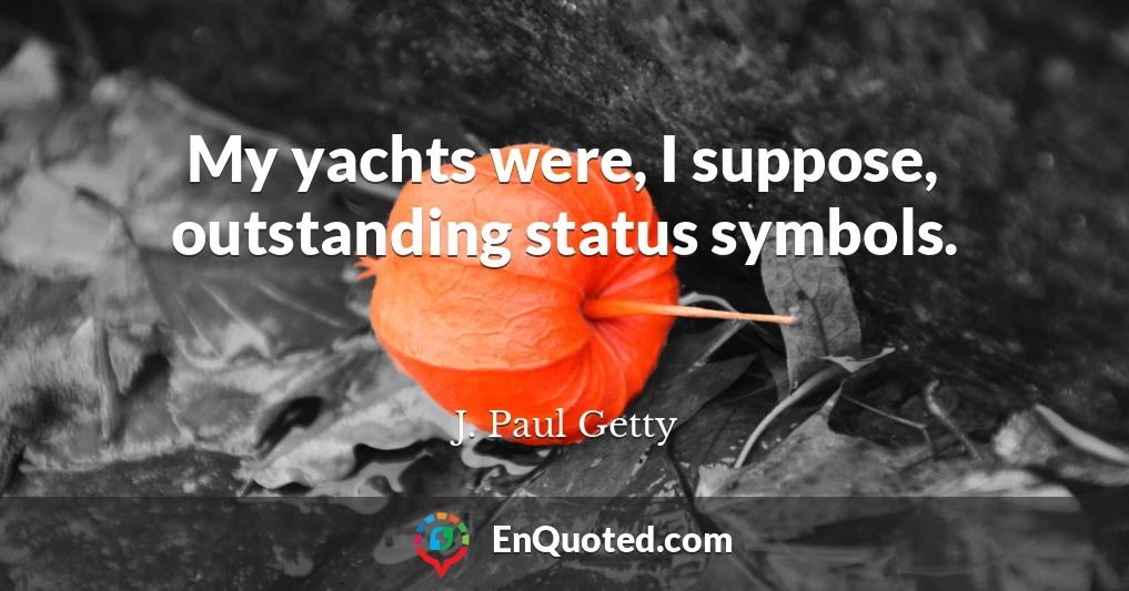 My yachts were, I suppose, outstanding status symbols.