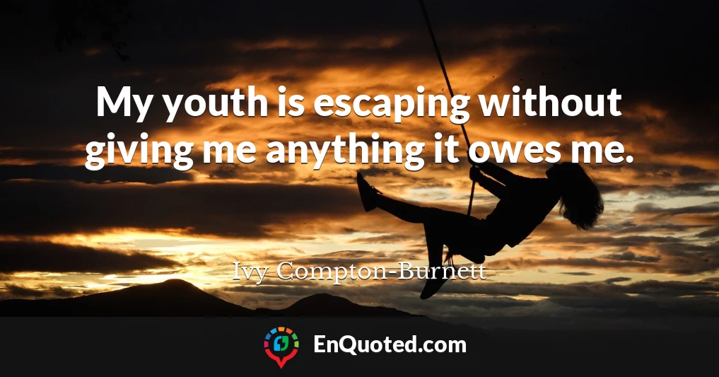 My youth is escaping without giving me anything it owes me.