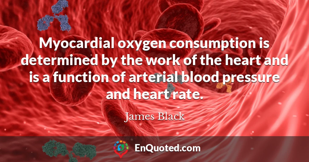 Myocardial oxygen consumption is determined by the work of the heart and is a function of arterial blood pressure and heart rate.