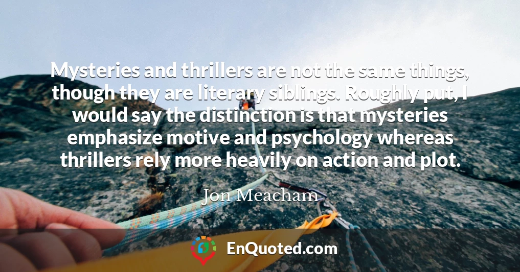 Mysteries and thrillers are not the same things, though they are literary siblings. Roughly put, I would say the distinction is that mysteries emphasize motive and psychology whereas thrillers rely more heavily on action and plot.